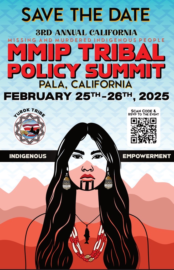 Save the Date. 3rd Annual California Missing and Murdered Indigenous People MMIP Tribal Policy Summit. Pala, California. February 25th - 26th, 2025. Indigenous Empowerment. Yurok Tribe logo. QR code to scan and RSVP to the event. Drawing of a serious looking Native American woman staring at the viewer, overlaid with landscape formations in various shades of red.